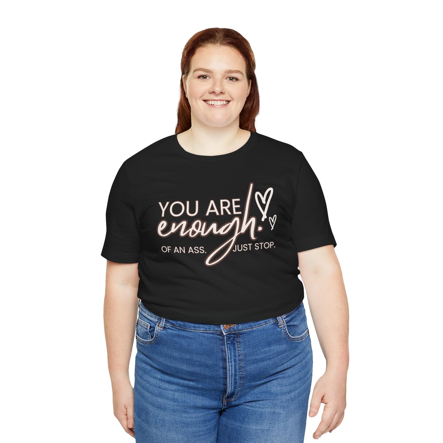 You Are Enough...of an Ass, Just Stop - Unisex T-shirt