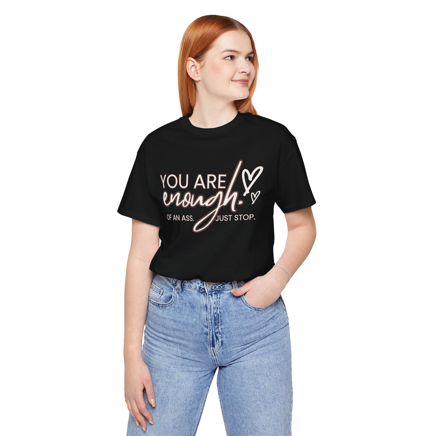 You Are Enough...of an Ass, Just Stop - Unisex T-shirt