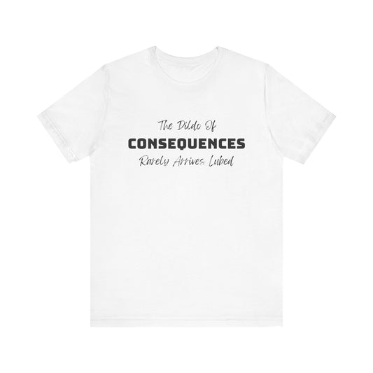 The Dildo of Consequences Rarely Arrives Lubed - Unisex t-shirt