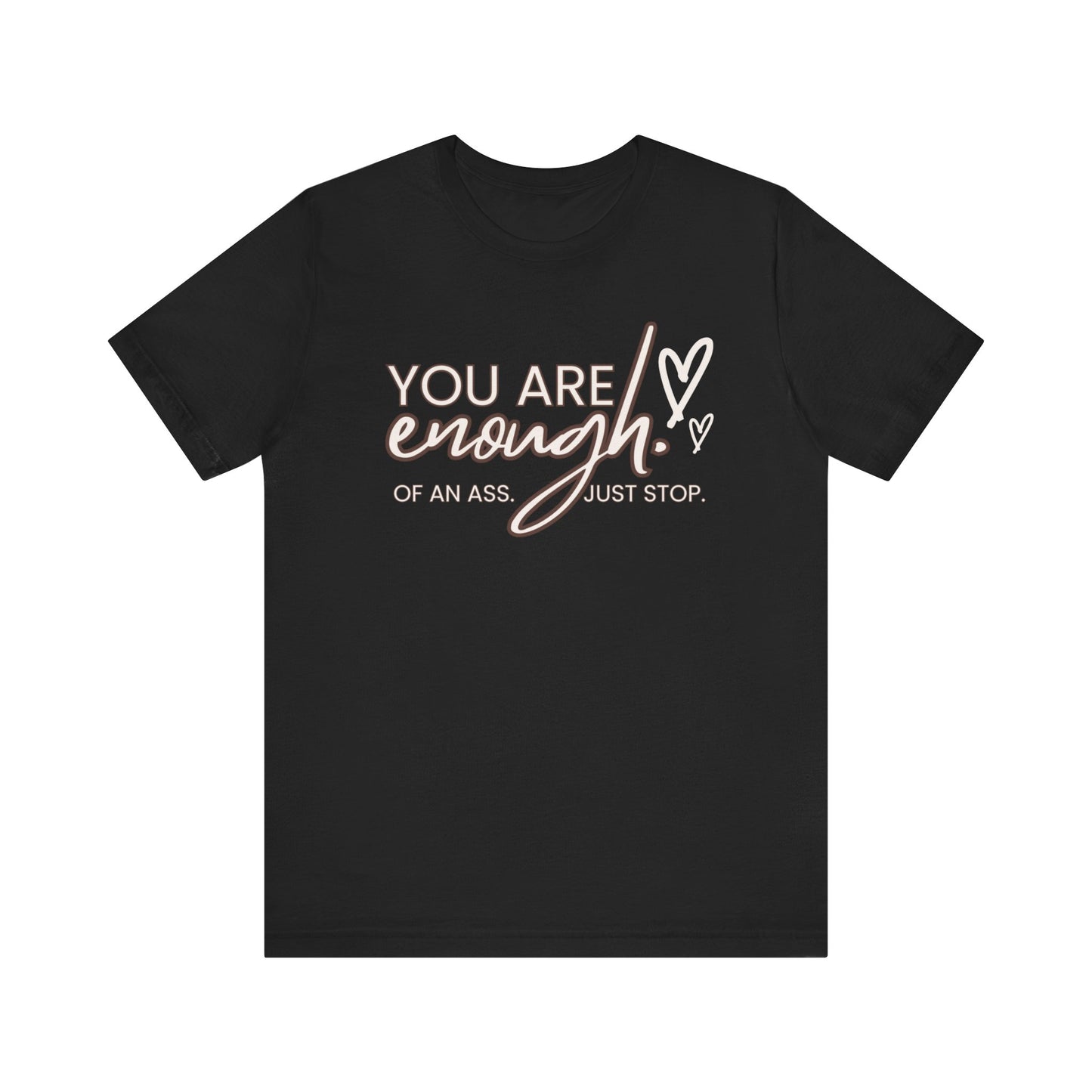 You Are Enough...of an Ass, Just Stop - Unisex T-shirt