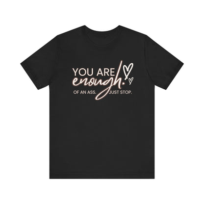 You Are Enough...of an Ass, Just Stop - Unisex T-shirt