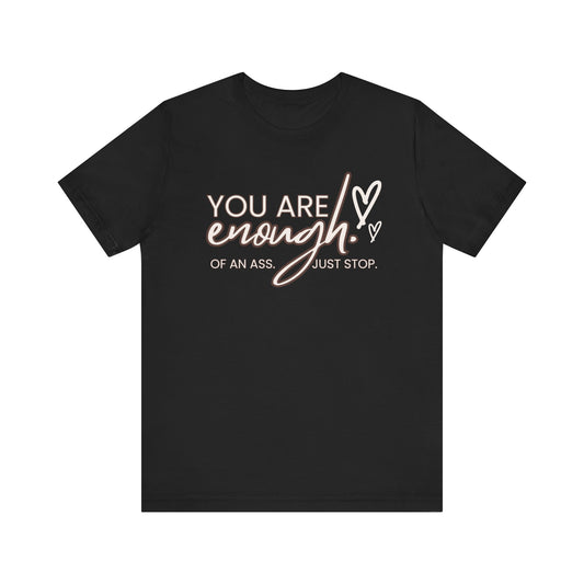 You Are Enough...of an Ass, Just Stop - Unisex T-shirt