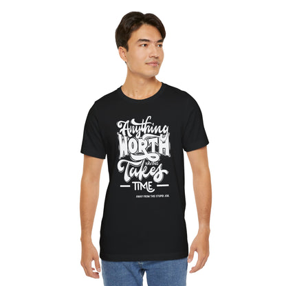 Anything Worth Having Takes Time... Away from This Stupid Job - Unisex T-shirt