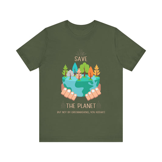 Save the Planet... But Not by Greenwashing, You Asshats - Unisex T-shirt