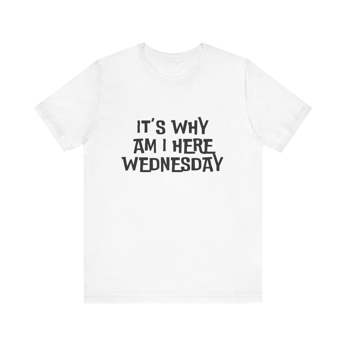 It's Why Am I Here Wednesday - Unisex T-shirt