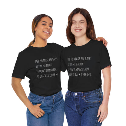 How to Make Me Happy: 1)Pay Me Fairly, 2) Don’t Mansplain, 3) Don’t Talk Over Me - Unisex T-shirt