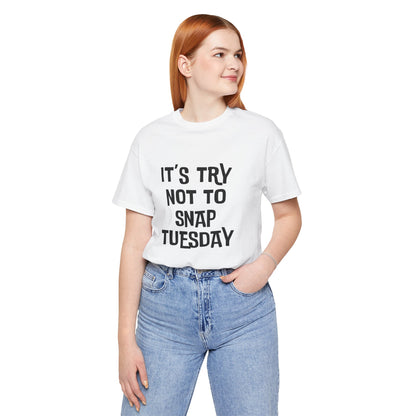 It's Try Not To Snap Tuesday - Unisex T-shirt