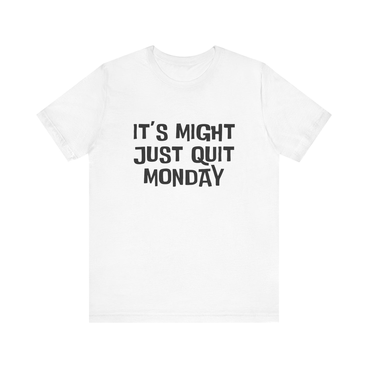 It's Just Might Quit Monday - Unisex T-shirt