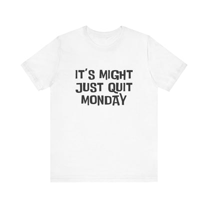 It's Just Might Quit Monday - Unisex T-shirt