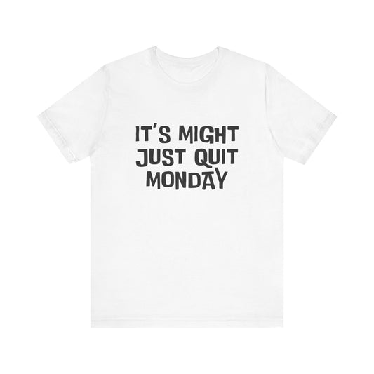 It's Just Might Quit Monday - Unisex T-shirt