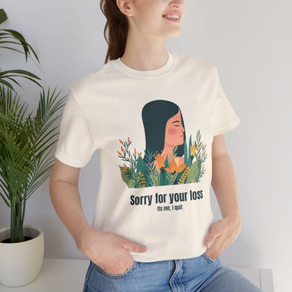 Sorry for Your Loss, It's Me, I Quit - Unisex T-shirt