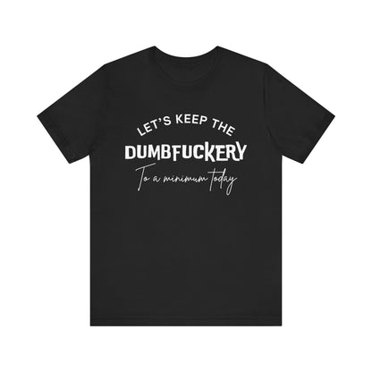 Let's Keep the Dumbfuckery to a Minimum Today - Unisex t-shirt