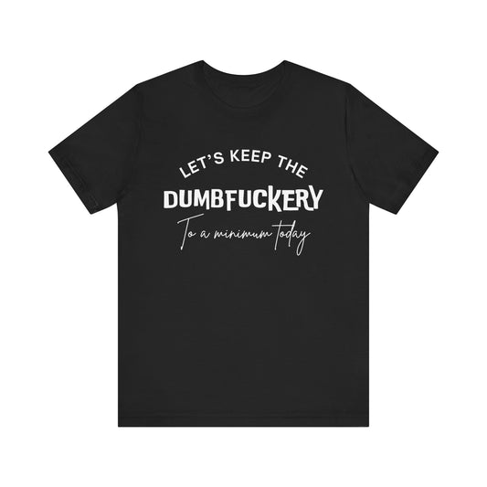 Let's Keep the Dumbfuckery to a Minimum Today - Unisex t-shirt