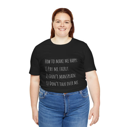 How to Make Me Happy: 1)Pay Me Fairly, 2) Don’t Mansplain, 3) Don’t Talk Over Me - Unisex T-shirt