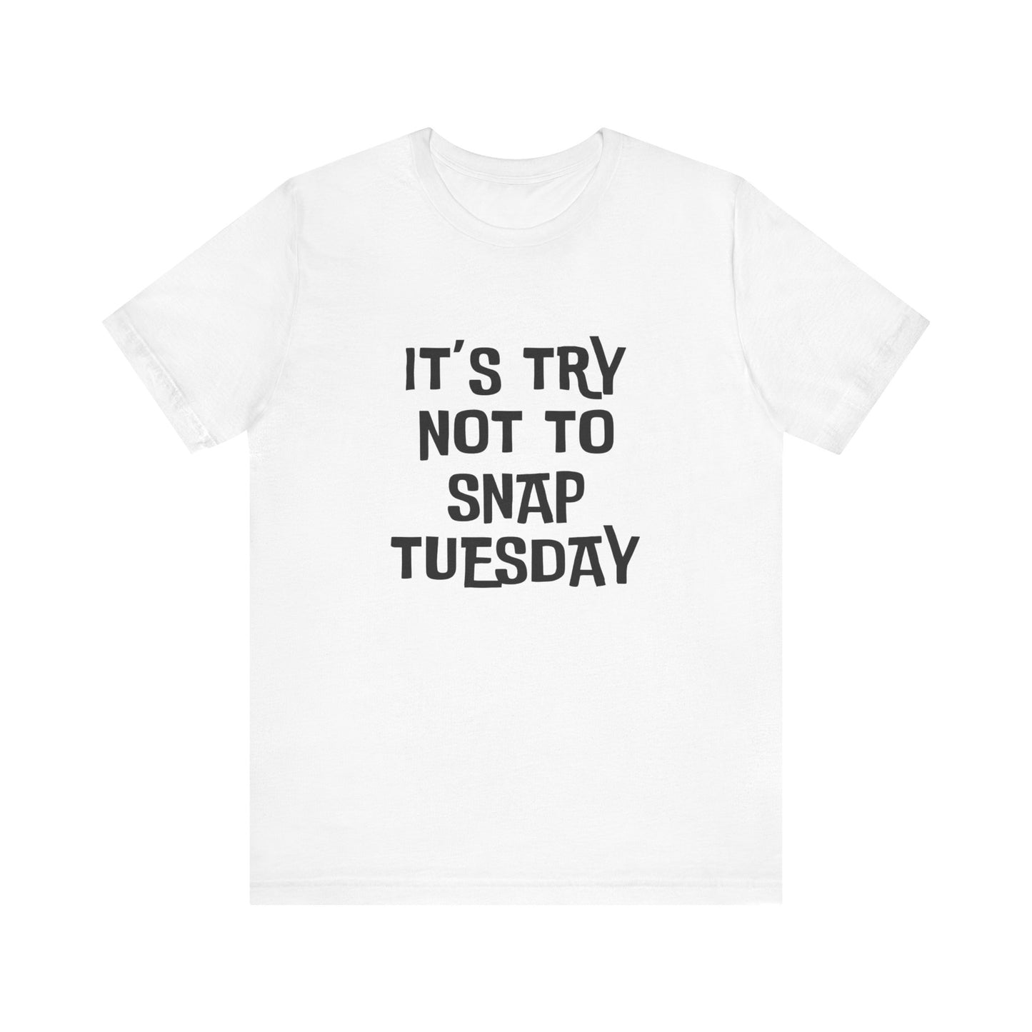 It's Try Not To Snap Tuesday - Unisex T-shirt