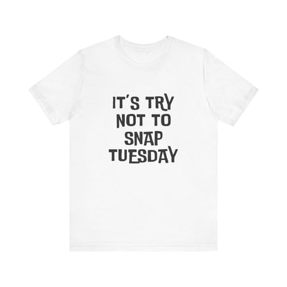 It's Try Not To Snap Tuesday - Unisex T-shirt