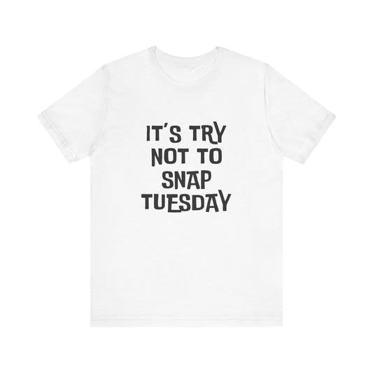 It's Try Not To Snap Tuesday - Unisex T-shirt