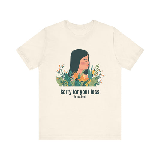 Sorry for Your Loss, It's Me, I Quit - Unisex T-shirt