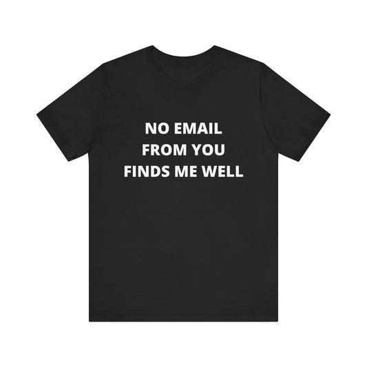 No Email From You Finds Me Well - Unisex T-shirt