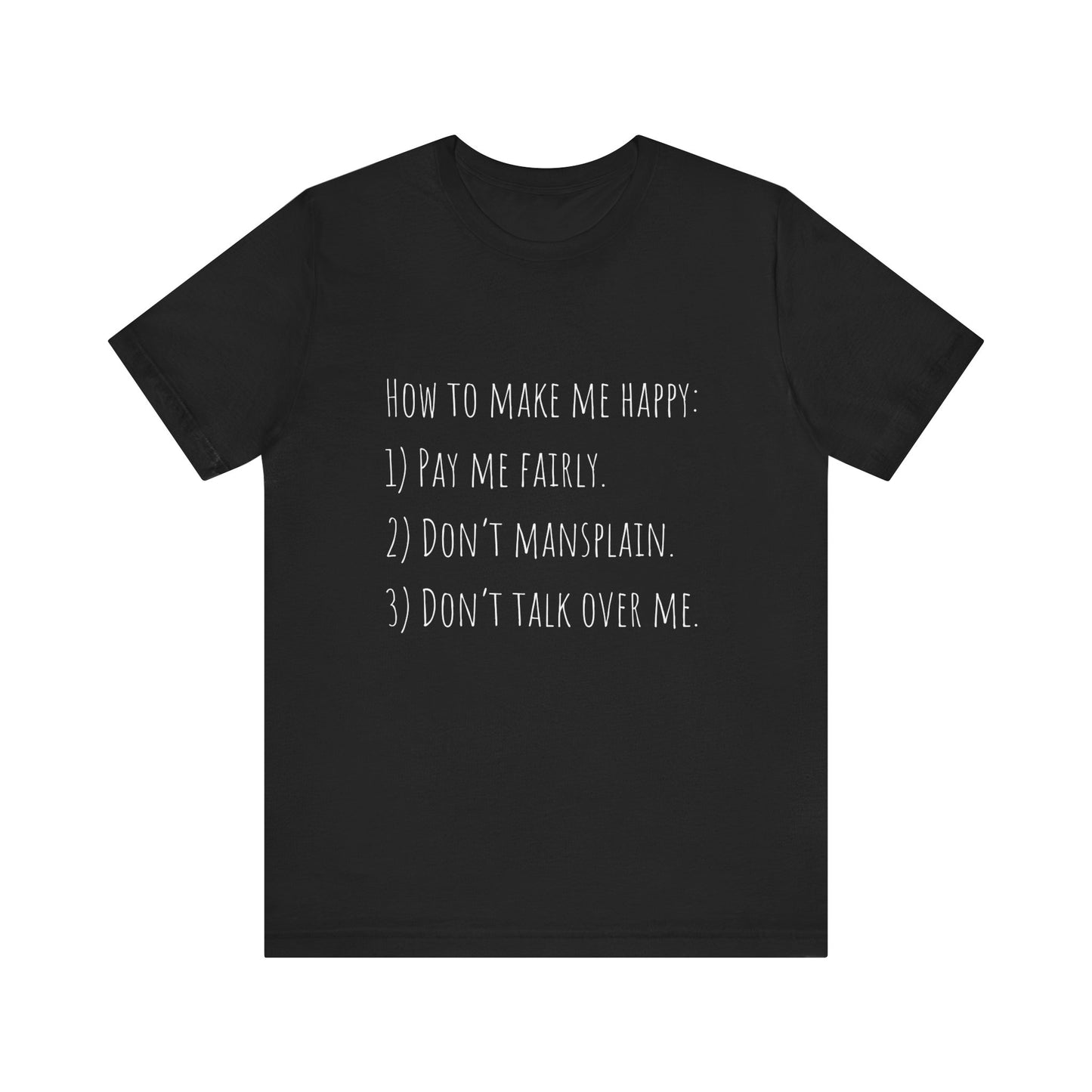 How to Make Me Happy: 1)Pay Me Fairly, 2) Don’t Mansplain, 3) Don’t Talk Over Me - Unisex T-shirt