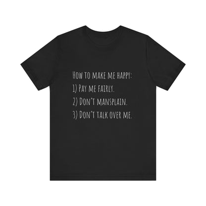 How to Make Me Happy: 1)Pay Me Fairly, 2) Don’t Mansplain, 3) Don’t Talk Over Me - Unisex T-shirt