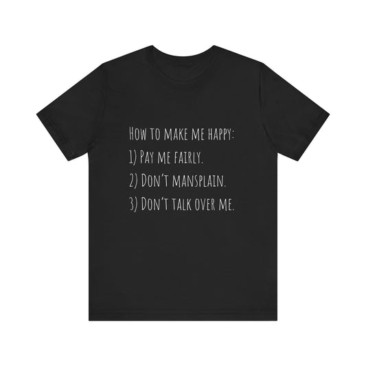 How to Make Me Happy: 1)Pay Me Fairly, 2) Don’t Mansplain, 3) Don’t Talk Over Me - Unisex T-shirt